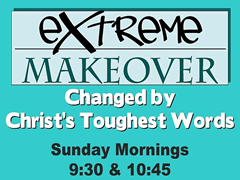 EXTREME MAKEOVER
Changed by Christ's Toughest Words

Sunday Mornings
9:30 & 10:45