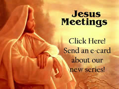 JESUS MEETINGS
Click here!
Send an e-card about our new series.

(You must be connected to the internet to see this picture.)