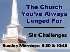 THE CHURCH YOU'VE ALWAYS LONGED FOR
Six Challenges

Sundays at 9:30 and 10:45am.