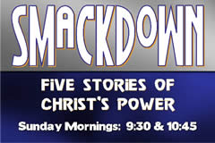 SMACKDOWN

Five Studies of Christ's Power
Sunday Mornings at 9:30am and 10:45am